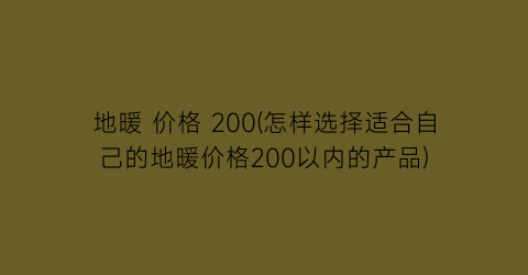 地暖 价格 200(怎样选择适合自己的地暖价格200以内的产品)